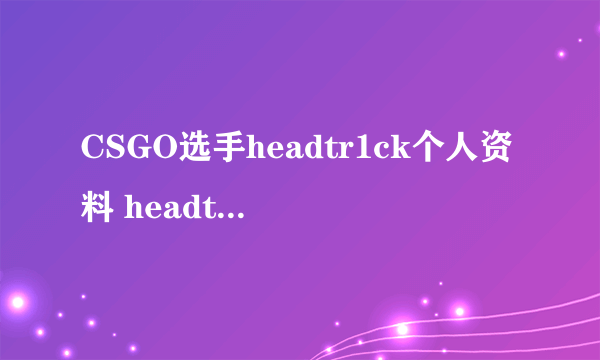 CSGO选手headtr1ck个人资料 headtr1ck选手介绍