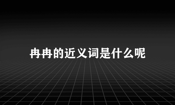 冉冉的近义词是什么呢