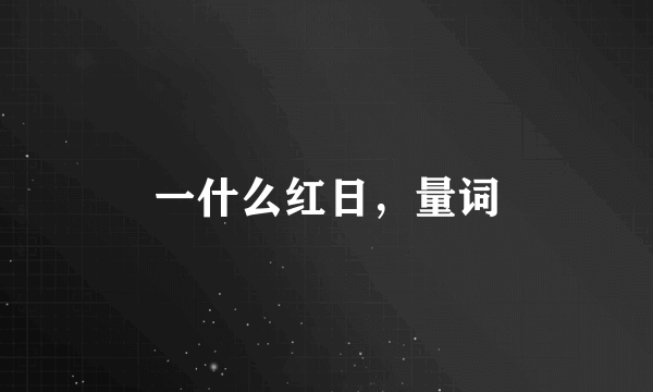 一什么红日，量词