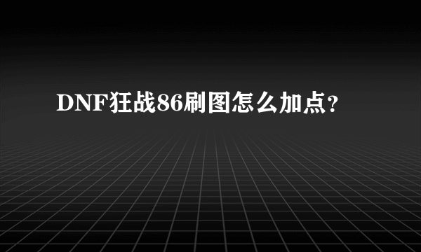 DNF狂战86刷图怎么加点？