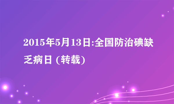 2015年5月13日:全国防治碘缺乏病日 (转载)