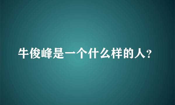 牛俊峰是一个什么样的人？