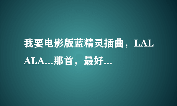 我要电影版蓝精灵插曲，LALALA...那首，最好是中文的