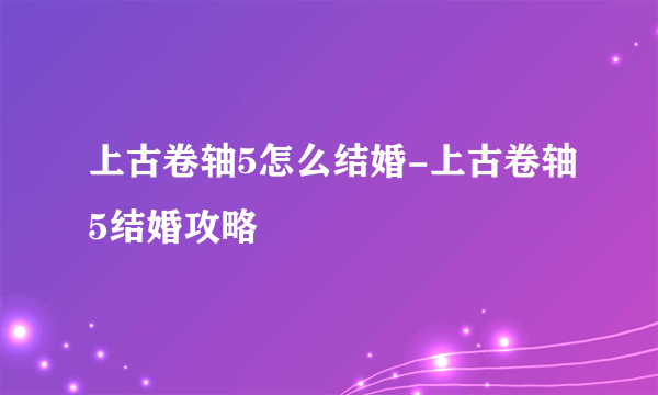 上古卷轴5怎么结婚-上古卷轴5结婚攻略