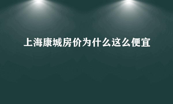 上海康城房价为什么这么便宜