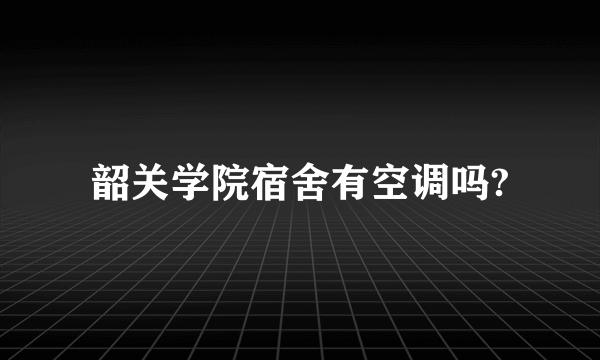 韶关学院宿舍有空调吗?