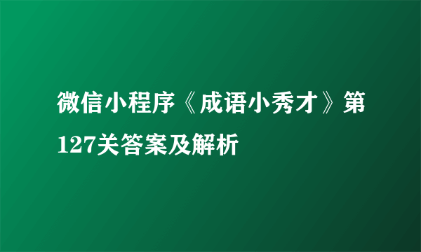 微信小程序《成语小秀才》第127关答案及解析