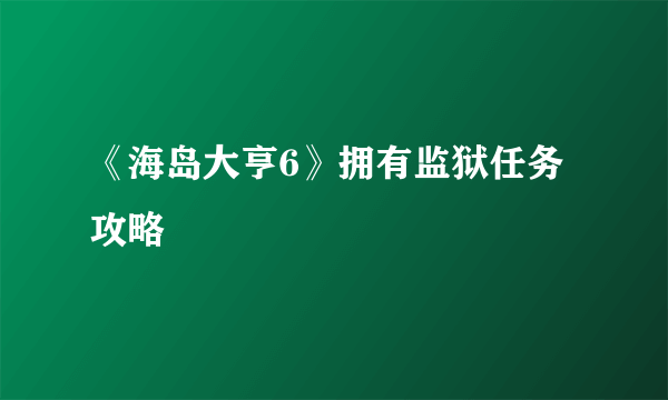 《海岛大亨6》拥有监狱任务攻略