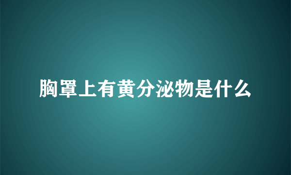 胸罩上有黄分泌物是什么