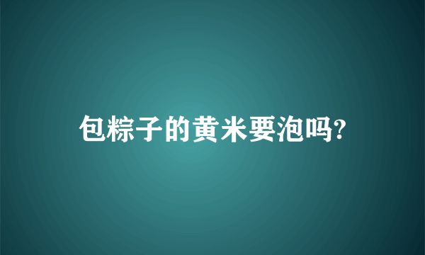 包粽子的黄米要泡吗?