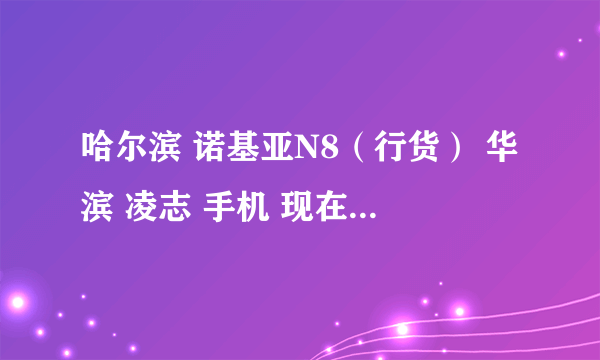 哈尔滨 诺基亚N8（行货） 华滨 凌志 手机 现在的最新报价是多少？