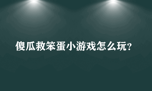 傻瓜救笨蛋小游戏怎么玩？