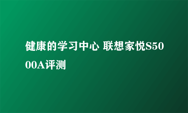 健康的学习中心 联想家悦S5000A评测