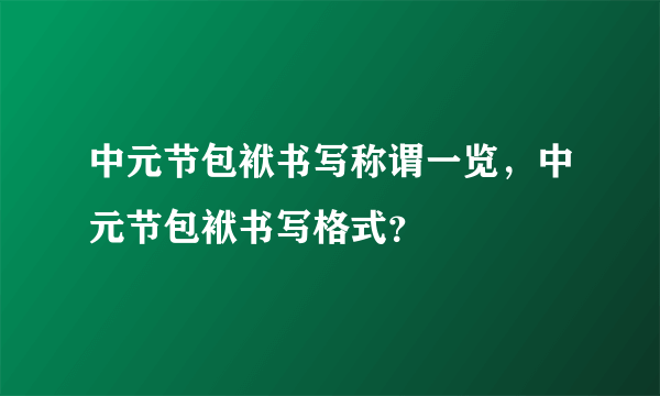 中元节包袱书写称谓一览，中元节包袱书写格式？