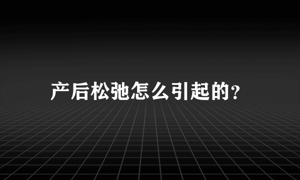 产后松弛怎么引起的？