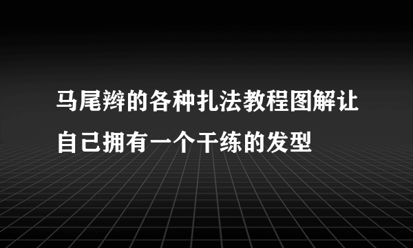 马尾辫的各种扎法教程图解让自己拥有一个干练的发型