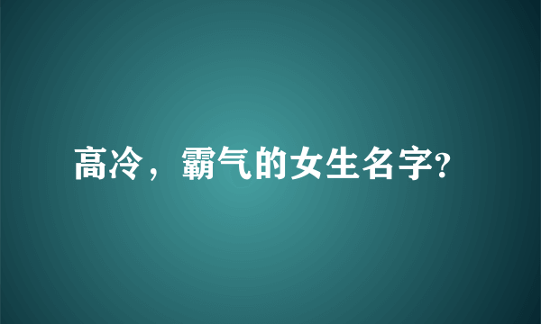 高冷，霸气的女生名字？