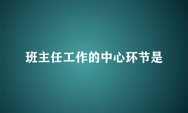 班主任工作的中心环节是