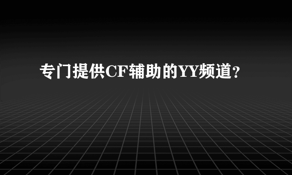 专门提供CF辅助的YY频道？