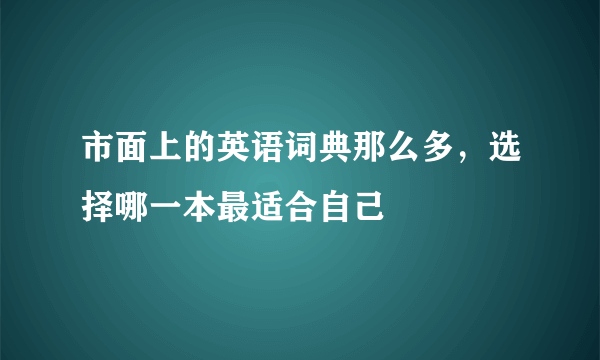 市面上的英语词典那么多，选择哪一本最适合自己