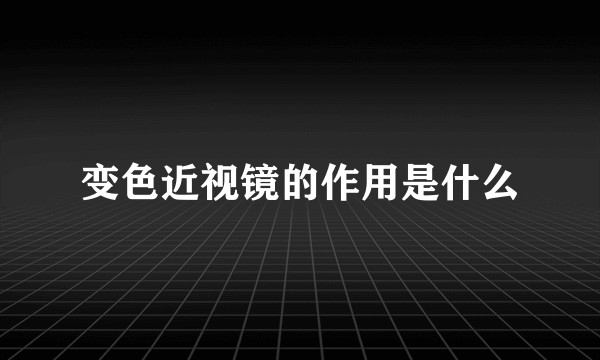 变色近视镜的作用是什么