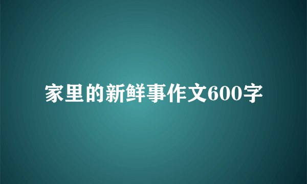 家里的新鲜事作文600字