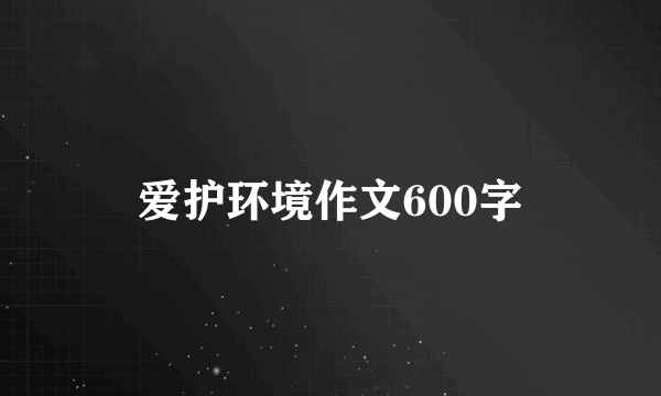 爱护环境作文600字