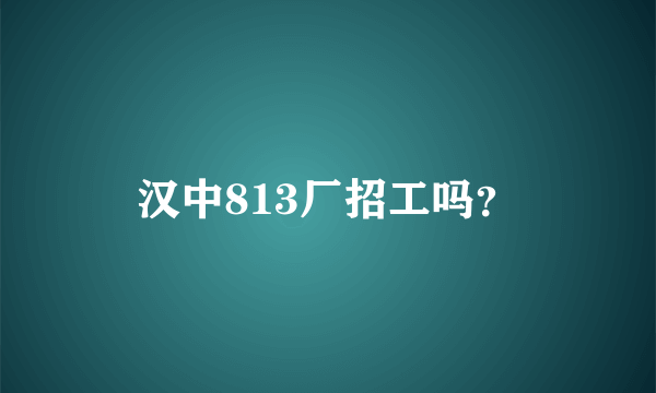 汉中813厂招工吗？