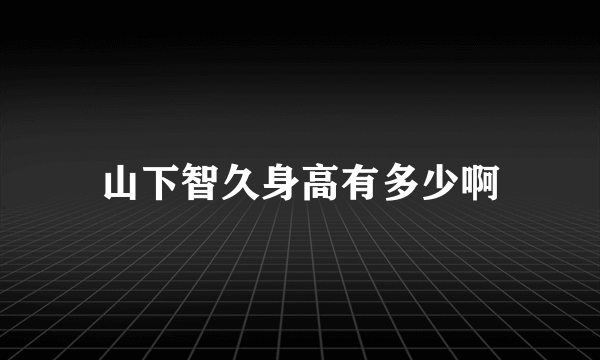 山下智久身高有多少啊