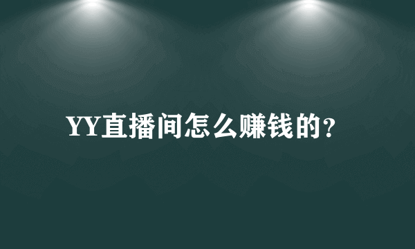 YY直播间怎么赚钱的？