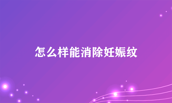 怎么样能消除妊娠纹