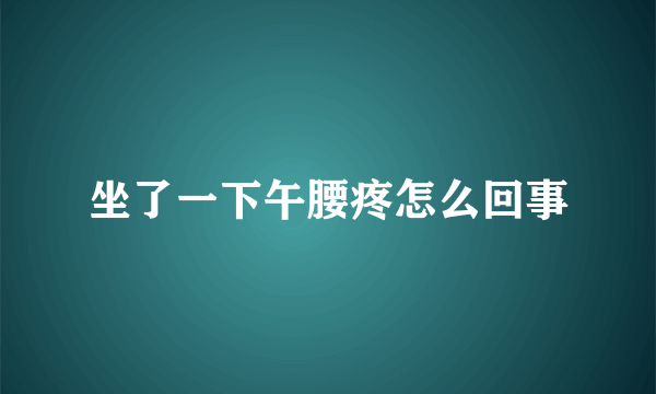 坐了一下午腰疼怎么回事