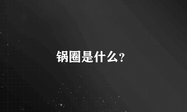 锅圈是什么？