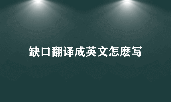 缺口翻译成英文怎麽写