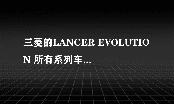 三菱的LANCER EVOLUTION 所有系列车的各自的价格是多少？