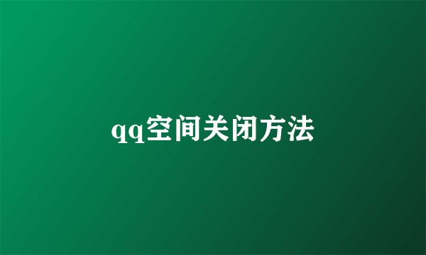 qq空间关闭方法