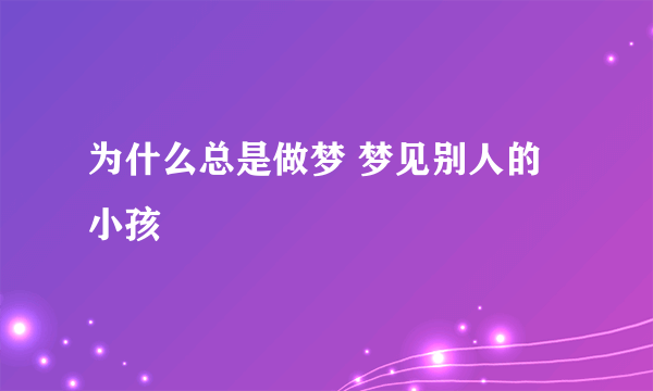 为什么总是做梦 梦见别人的小孩