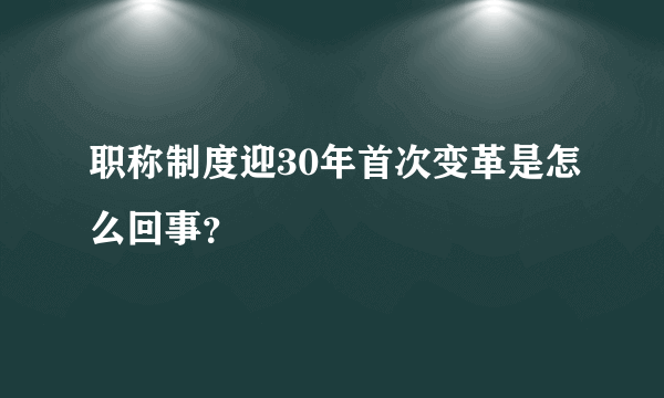 职称制度迎30年首次变革是怎么回事？