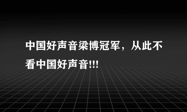 中国好声音梁博冠军，从此不看中国好声音!!!