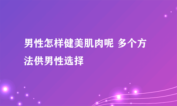 男性怎样健美肌肉呢 多个方法供男性选择