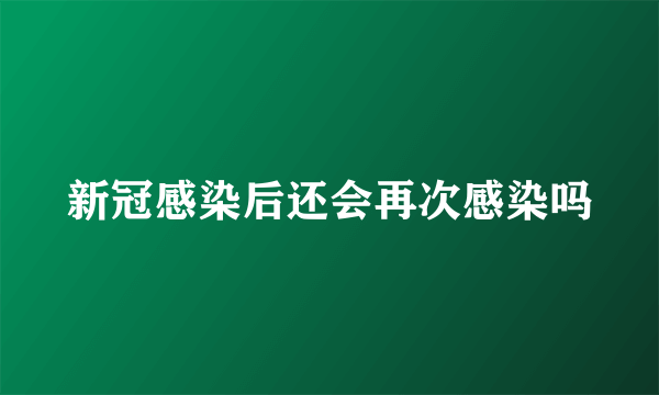 新冠感染后还会再次感染吗