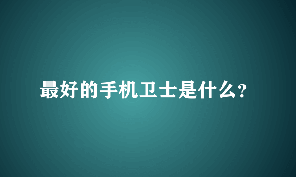 最好的手机卫士是什么？