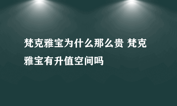 梵克雅宝为什么那么贵 梵克雅宝有升值空间吗