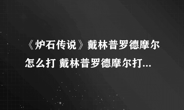 《炉石传说》戴林普罗德摩尔怎么打 戴林普罗德摩尔打法技巧攻略