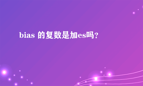 bias 的复数是加es吗？