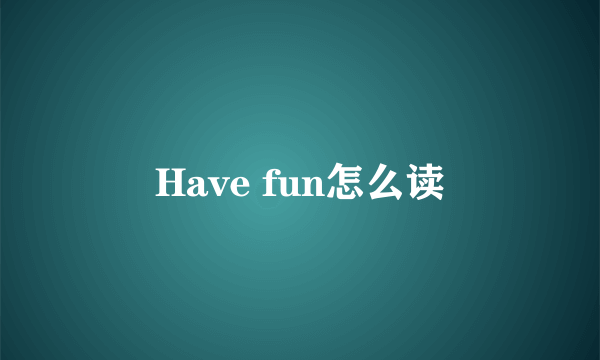 Have fun怎么读