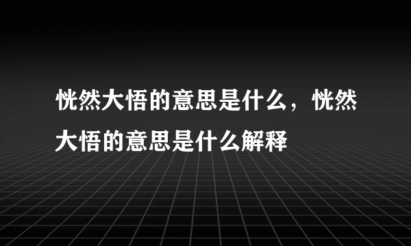 恍然大悟的意思是什么，恍然大悟的意思是什么解释