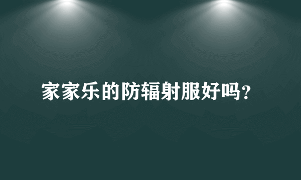 家家乐的防辐射服好吗？