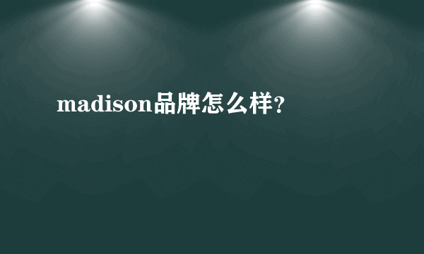 madison品牌怎么样？