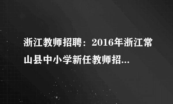 浙江教师招聘：2016年浙江常山县中小学新任教师招聘岗前培训通知